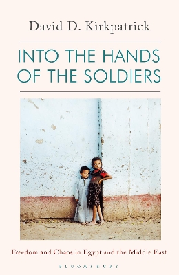 Into the Hands of the Soldiers: Freedom and Chaos in Egypt and the Middle East by David D. Kirkpatrick ISBN:9781408898451