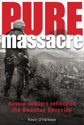 Pure Massacre: Aussie soldiers reflect on the Rwandan genocide by Kevin O'Halloran ISBN:9781922265982