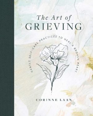 The Art of Grieving: Gentle Self Care Practices to Heal a Broken Heart by Corinne Laan ISBN:9781922579201