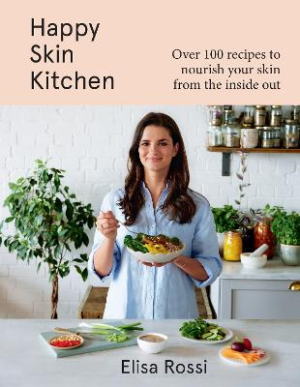 Happy Skin Kitchen: Over 100 recipes to nourish your skin from the inside out by Elisa Rossi ISBN:9780008530914