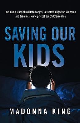 Saving Our Kids: Inside the ongoing mission to save thousands of children from online predators by Madonna King ISBN:9780733650703