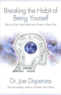 Breaking The Habit of Being Yourself: How to Lose Your Mind and Create a New One by Dr. Joe Dispenza ISBN:9781401938093