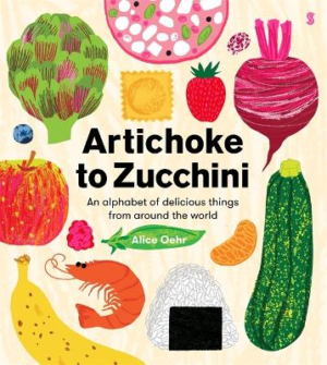 Artichoke to Zucchini: an alphabet of delicious things from around the world by Alice Oehr ISBN:9781761380617