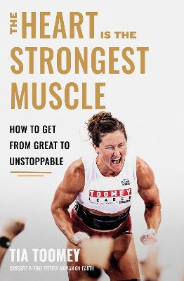 The Heart is the Strongest Muscle: How to Get from Great to Unstoppable by Tia Toomey ISBN:9780349439884