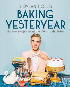 Baking Yesteryear: The Best Recipes from the 1900s to the 1980s by B. Dylan Hollis ISBN:9780744080049
