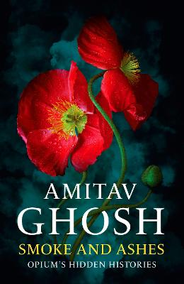 Smoke And Ashes: Opium Hidden Histories by Amitav Ghosh ISBN:9781529349252