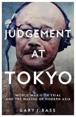 Judgement at Tokyo: World War II on Trial and the Making of Modern Asia by Gary J. Bass ISBN:9781509812752