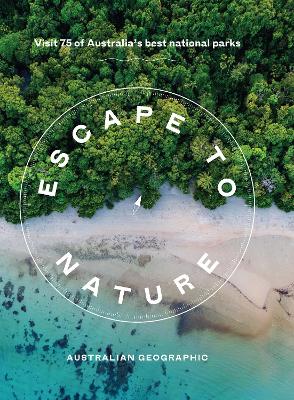 Escape to Nature: Visit 75 of Australia's Best National Parks by Australian Geographic ISBN:9781741178906