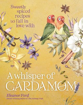 A Whisper of Cardamom: Sweetly spiced recipes to fall in love with by Eleanor Ford ISBN:9781922616357