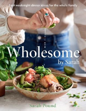 Wholesome by Sarah: Fast weeknight dinner ideas for the whole family by Sarah Pound ISBN:9781761268281