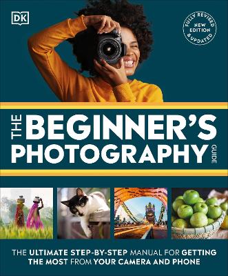 The Beginner's Photography Guide: The Ultimate Step-by-Step Manual for Getting the Most from Your Camera and Phone by DK ISBN:9780241666722