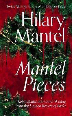 Mantel Pieces: Royal Bodies and Other Writing from the London Review of Books by Hilary Mantel ISBN:9780008429973