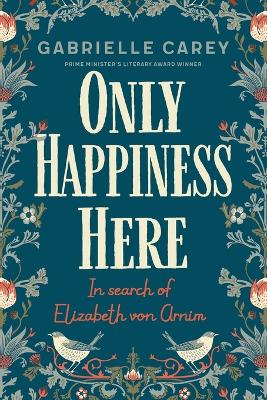 Only Happiness Here: In Search of Elizabeth von Arnim by Gabrielle Carey ISBN:9780702262975