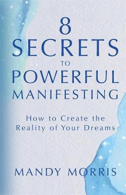 8 Secrets to Powerful Manifesting: How to Create the Reality of Your Dreams by Mandy Morris ISBN:9781401969554