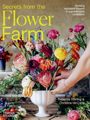 Secrets from the Flower Farm: Growing abundant flowers in unpredictable conditions by Rebecca Starling ISBN:9781760763770
