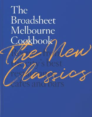The Broadsheet Melbourne Cookbook: The New Classics: Recipes from the city's best restaurants
