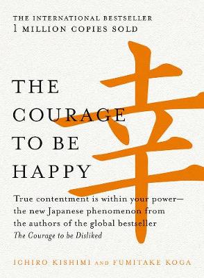 The Courage to be Happy: True contentment is within your power-the new Japanese phenomenon from the authors of the global bestseller