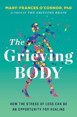 The Grieving Body: How the Stress of Loss Can Be an Opportunity for Healing by Mary-Frances O'Connor ISBN:9780063450479