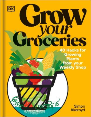 Grow Your Groceries: 40 Ways to Grow-Your-Own Plants from Your Supermarket Shop by Simon Akeroyd ISBN:9780241716106