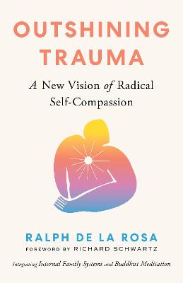 Outshining Trauma: A New Vision of Radical Self-Compassion Integrating Internal Family Systems and Buddhist Meditation by Ralph De La Rosa ISBN:9781645472322