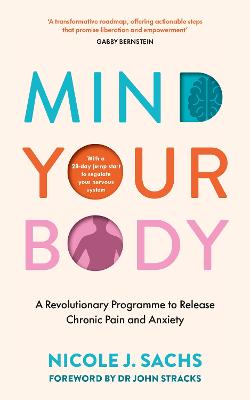 Mind Your Body: A Revolutionary Programme to Release Chronic Pain and Anxiety by Nicole J Sachs ISBN:9781785044939
