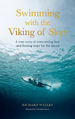 Swimming with the Viking of Skye: A true story of overcoming fear and finding hope for the future by Richard Waters ISBN:9780711291898
