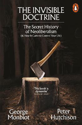 The Invisible Doctrine: The Secret History of Neoliberalism (& How It Came to Control Your Life) by George Monbiot ISBN:9781802062694