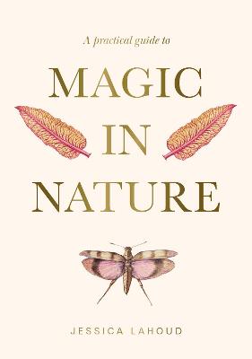 A Practical Guide to Magic in Nature by Jessica Lahoud ISBN:9781922786494