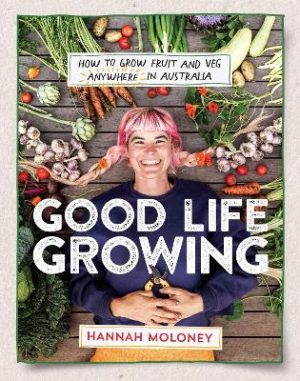 Good Life Growing: How to grow fruit and veg anywhere in Australia by Hannah Moloney ISBN:9781923293847