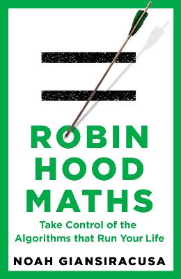 Robin Hood Maths: Take Control of the Algorithms That Run Your Life by Noah Giansiracusa ISBN:9781911709800