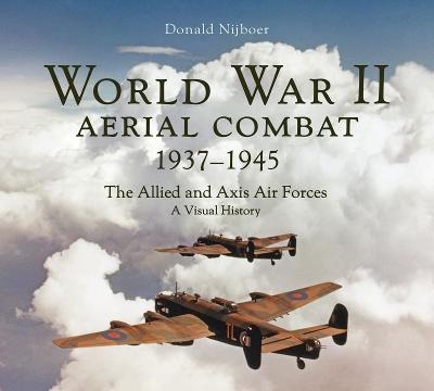 World War II Aerial Combat 1937 - 1945: The Allied and Axis Air Forces A Visual History by Donald Nijboer ISBN:9780228105879
