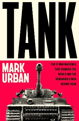 Tank: The 10 War Machines That Changed the World and the Remarkable Men Behind Them by Mark Urban ISBN:9780241741498