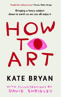 How To Art: Bringing a Fancy Subject Down to Earth so We Can All Enjoy It by Kate Bryan ISBN:9781529154528