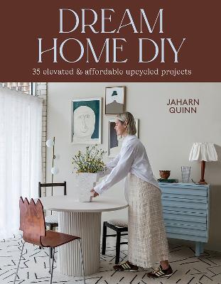 Dream Home DIY: 35 Elevated and Affordable Upcycled Projects by Jaharn Quinn ISBN:9781761450648