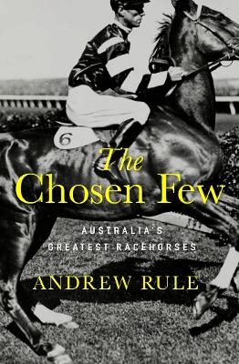The Chosen Few: A quest to name the greatest Australian and New Zealand racehorses of all time by Andrew Rule ISBN:9781761472886