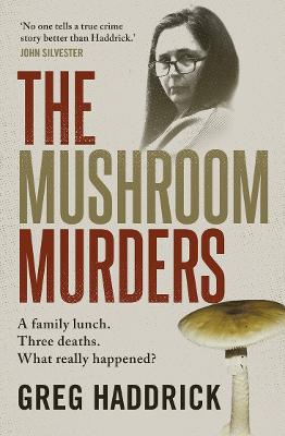The Mushroom Murders: A family lunch. Three deaths. What really happened? by Greg Haddrick ISBN:9781761473661