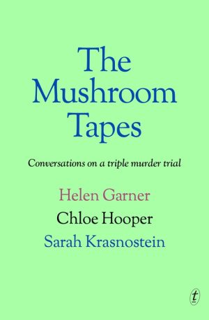 The Mushroom Tapes Conversations on a Triple Murder Trial by Helen Garner, Chloe Hooper and Sarah Krasnostein