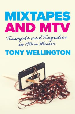 Mixtapes and MTV: Triumphs and Tragedies in 1980s Music by Tony Wellington ISBN:9781923192577