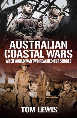 Australian Coastal Wars: When World War Two Reached Our Shores by Doctor Tom Lewis ISBN:9781923300835