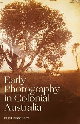 Early Photography in Colonial Australia by Elisa deCourcy ISBN:9780522879520