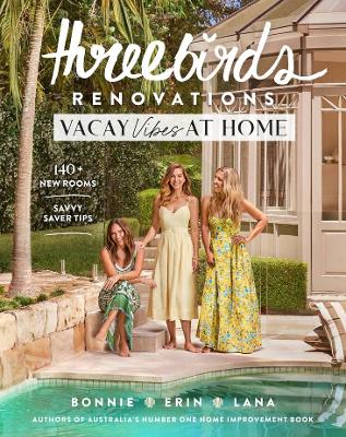 Three Birds Renovations: Vacay Vibes at Home: 140+ new rooms; savvy saver tips by Bonnie Hindmarsh ISBN:9781761500961
