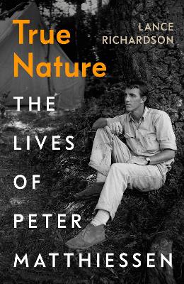 True Nature: The Lives of Peter Matthiessen by Lance Richardson ISBN:9781784743024