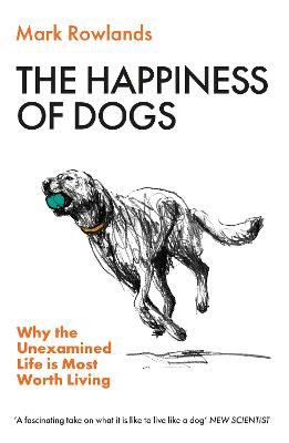 The Happiness of Dogs: Why the Unexamined Life Is Most Worth Living by Mark Rowlands ISBN:9781803510330