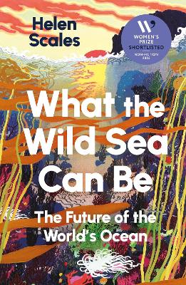 What the Wild Sea Can Be: Shortlisted for the Women's Prize for Nonfiction by Helen Scales ISBN:9781804710531