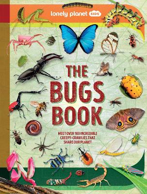 Lonely Planet Kids The Bugs Book: Meet Over 100 Incredible Creepy-Crawlies That Share Our Planet by Lonely Planet Kids ISBN:9781837586745