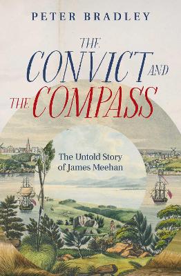 The Convict and The Compass: James Meehan's Untold Story by Peter Bradley ISBN:9781920727420