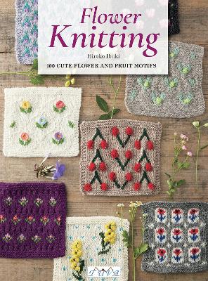 Flower Knitting: 100 Cute Flower and Fruit Motifs by Hiroko Ibuki ISBN:9786057834911