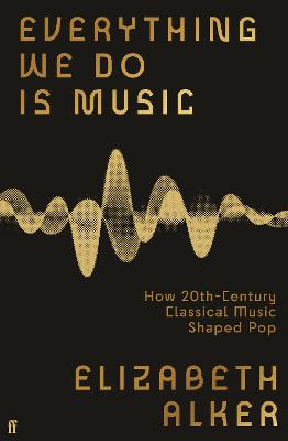 Everything We Do is Music: How 20th-Century Classical Music Shaped Pop by Elizabeth Alker ISBN:9780571370184