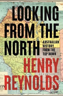 Looking from the North: Australian history from the top down by Henry Reynolds ISBN:9781761170119