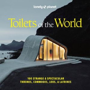 Lonely Planet Toilets of the World: 100 Strange and Spectacular Thrones